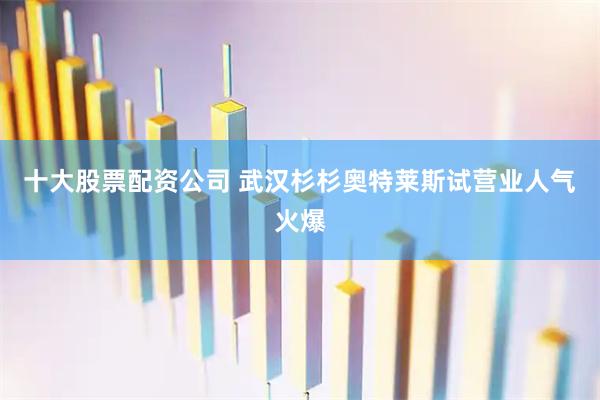 十大股票配资公司 武汉杉杉奥特莱斯试营业人气火爆