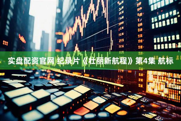 实盘配资官网 纪录片《壮丽新航程》第4集 航标