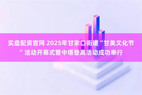 实盘配资官网 2025年甘家口街道“甘美文化节”活动开幕式暨中塔登高活动成功举行