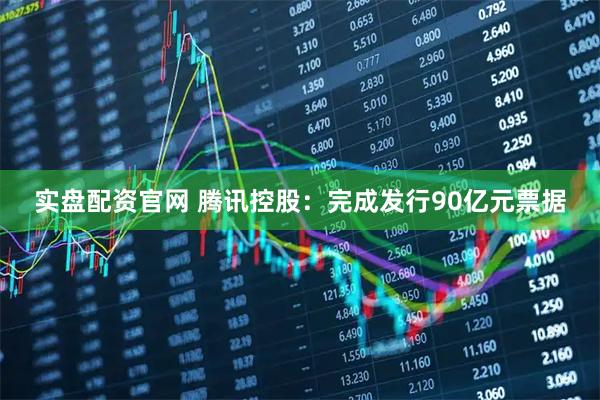 实盘配资官网 腾讯控股:完成发行90亿元票据