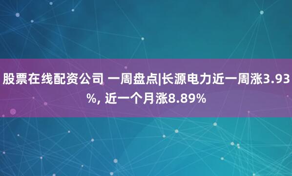 股票在线配资公司 一周盘点|长源电力近一周涨3.93%, 近一个月涨8.89%