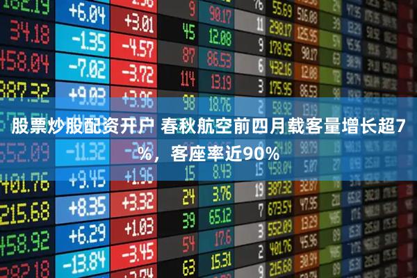 股票炒股配资开户 春秋航空前四月载客量增长超7%，客座率近90%