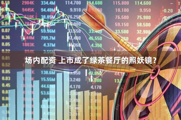 场内配资 上市成了绿茶餐厅的照妖镜？