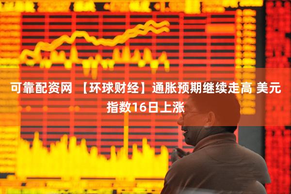 可靠配资网 【环球财经】通胀预期继续走高 美元指数16日上涨