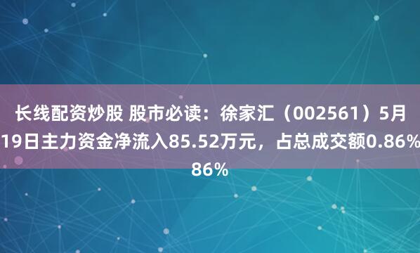 长线配资炒股 股市必读：徐家汇（002561）5月19日主力资金净流入85.52万元，占总成交额0.86%