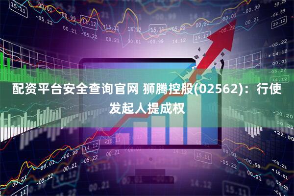 配资平台安全查询官网 狮腾控股(02562)：行使发起人提成权