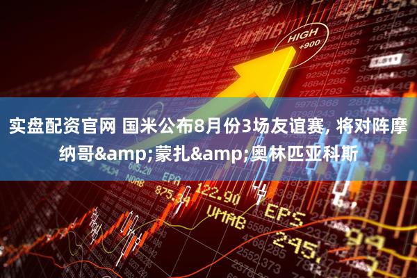实盘配资官网 国米公布8月份3场友谊赛, 将对阵摩纳哥&蒙扎&奥林匹亚科斯