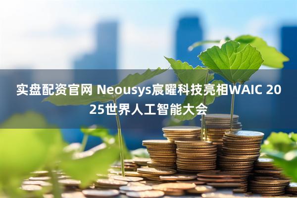 实盘配资官网 Neousys宸曜科技亮相WAIC 2025世界人工智能大会