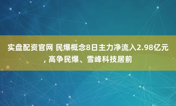 实盘配资官网 民爆概念8日主力净流入2.98亿元, 高争民爆、雪峰科技居前